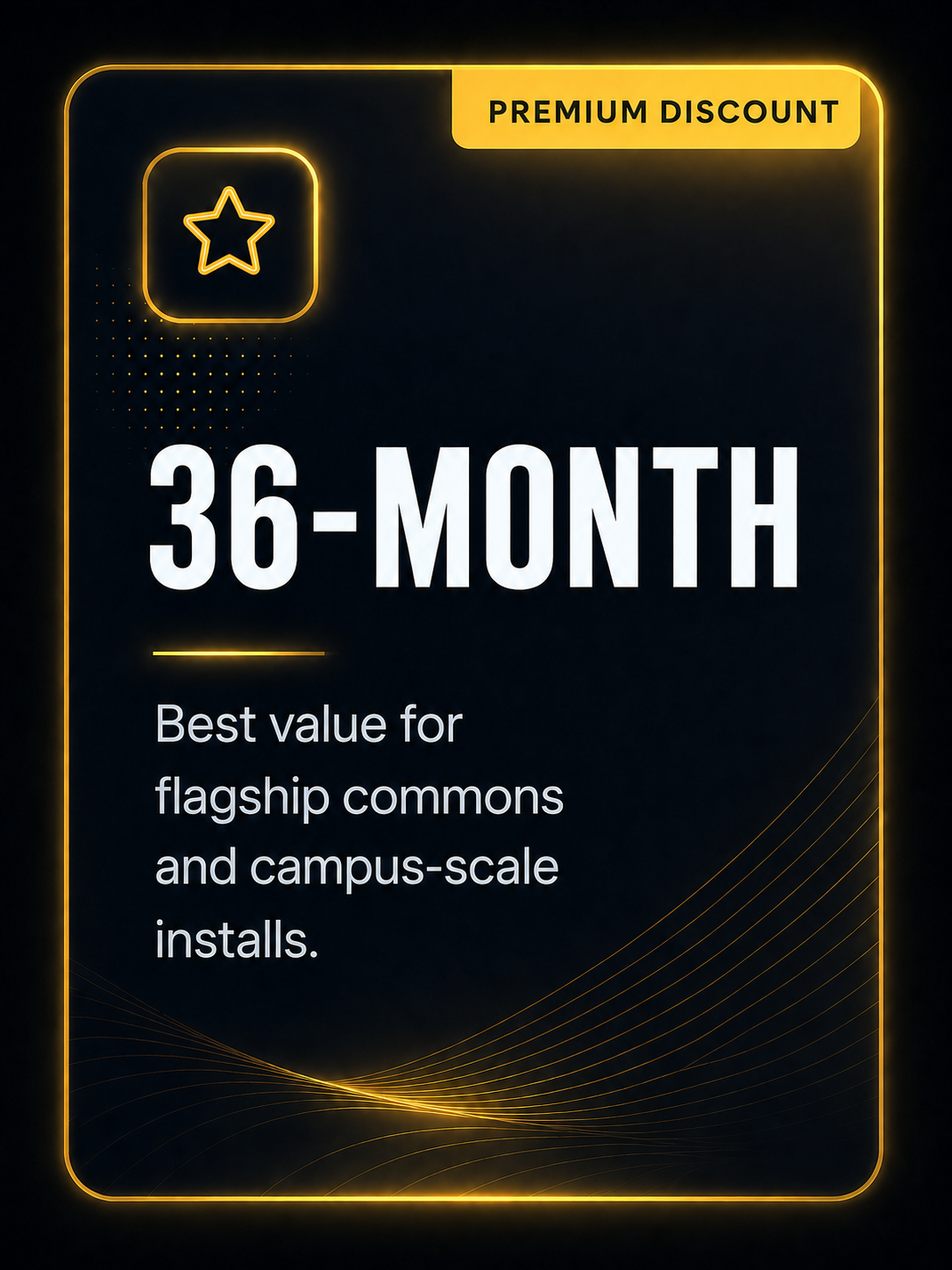 36-month. Best value for flagship commons and campus-scale installs.